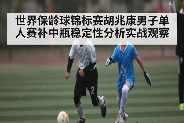 世界保龄球锦标赛胡兆康男子单人赛补中瓶稳定性分析实战观察
