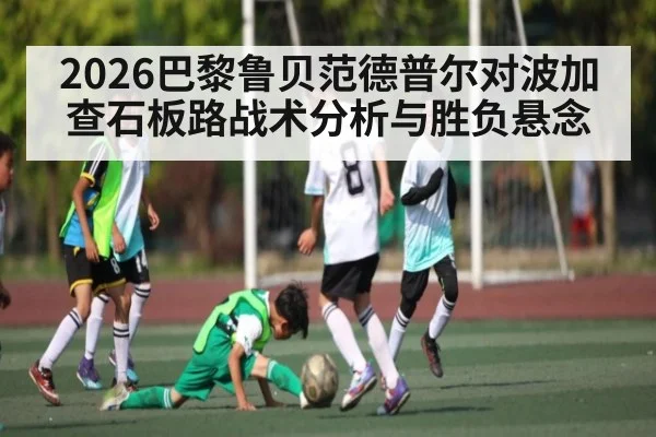 2026巴黎鲁贝范德普尔对波加查石板路战术分析与胜负悬念