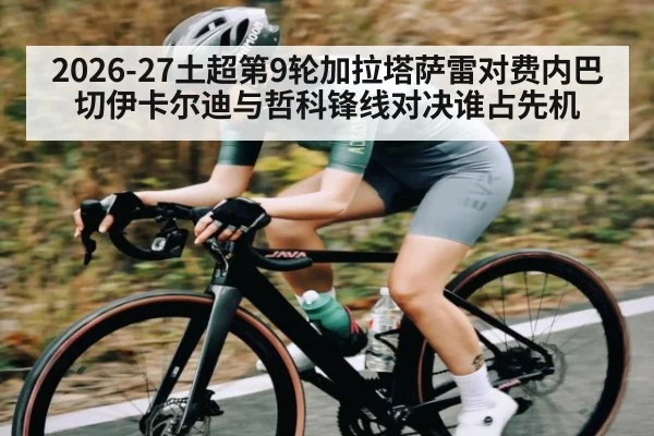 2026-27土超第9轮加拉塔萨雷对费内巴切伊卡尔迪与哲科锋线对决谁占先机