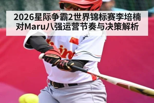 2026星际争霸2世界锦标赛李培楠对Maru八强运营节奏与决策解析